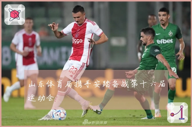 山东体育局携手安踏备战第十六届运动会
