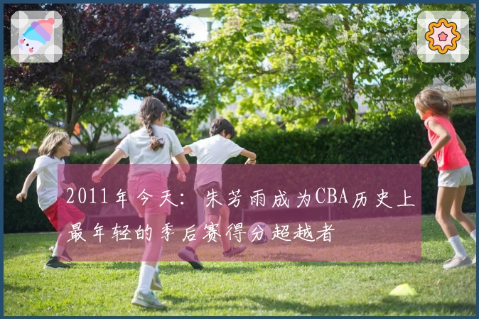 2011年今天:朱芳雨成为CBA历史上最年轻的季后赛得分超越者